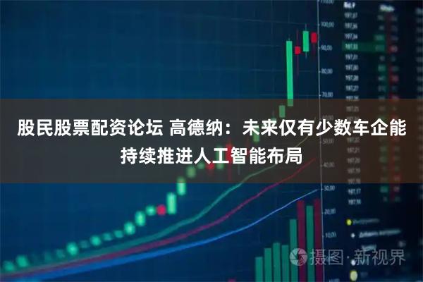股民股票配资论坛 高德纳:未来仅有少数车企能持续推进人工智能布局