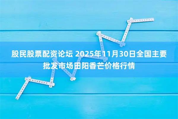 股民股票配资论坛 2025年11月30日全国主要批发市场田阳香芒价格行情
