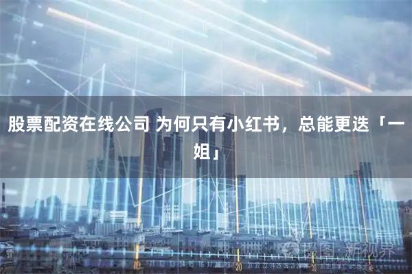股票配资在线公司 为何只有小红书，总能更迭「一姐」