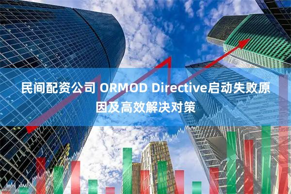 民间配资公司 ORMOD Directive启动失败原因及高效解决对策