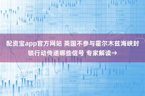 配资宝app官方网站 英国不参与霍尔木兹海峡封锁行动传递哪些信号 专家解读→