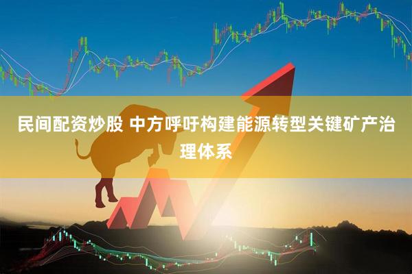 民间配资炒股 中方呼吁构建能源转型关键矿产治理体系