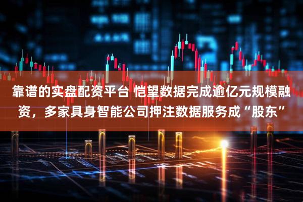 靠谱的实盘配资平台 恺望数据完成逾亿元规模融资，多家具身智能公司押注数据服务成“股东”