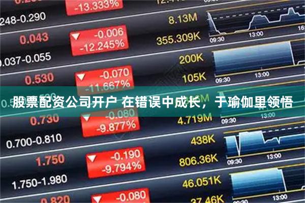 股票配资公司开户 在错误中成长，于瑜伽里领悟
