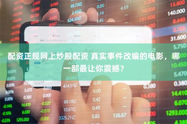 配资正规网上炒股配资 真实事件改编的电影，哪一部最让你震撼？
