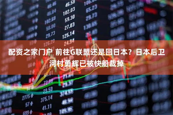 配资之家门户 前往G联盟还是回日本？日本后卫河村勇辉已被快船裁掉