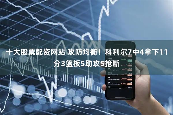 十大股票配资网站 攻防均衡！科利尔7中4拿下11分3篮板5助攻5抢断